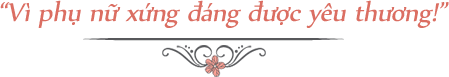 Vì phụ nữa xứng đáng được yêu thương
